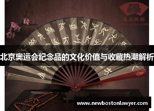 北京奥运会纪念品的文化价值与收藏热潮解析