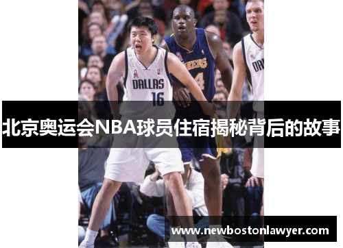 北京奥运会NBA球员住宿揭秘背后的故事