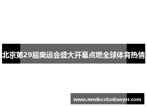北京第29届奥运会盛大开幕点燃全球体育热情