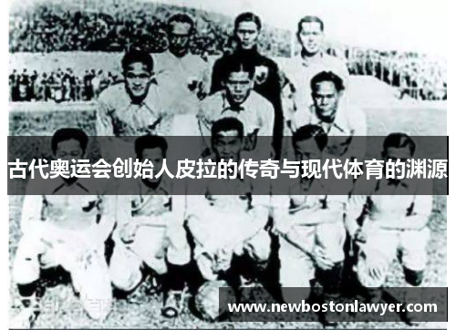古代奥运会创始人皮拉的传奇与现代体育的渊源