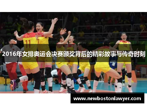 2016年女排奥运会决赛颁奖背后的精彩故事与传奇时刻